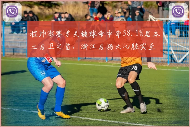 程帅澎赛季关键球命中率58.1%居本土后卫之首,浙江后场大心脏实至名归