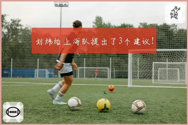 刘炜给上海队提出了3个建议！