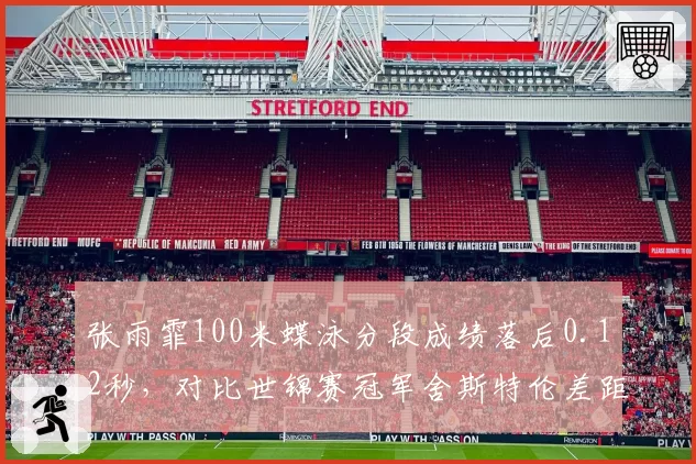 张雨霏100米蝶泳分段成绩落后0.12秒,对比世锦赛冠军舍斯特伦差距在哪?