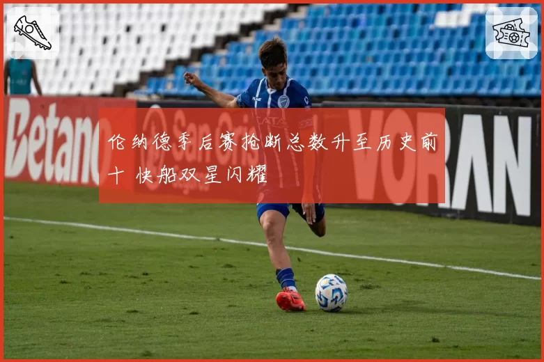 伦纳德季后赛抢断总数升至历史前十 快船双星闪耀