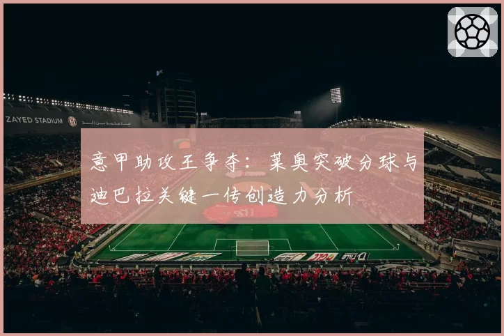 意甲助攻王争夺：莱奥突破分球与迪巴拉关键一传创造力分析