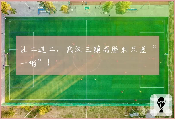 让二追二，武汉三镇离胜利只差“一哨”！
