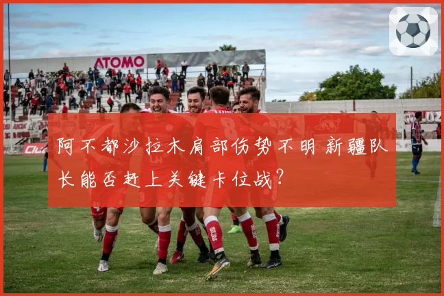 阿不都沙拉木肩部伤势不明 新疆队长能否赶上关键卡位战？