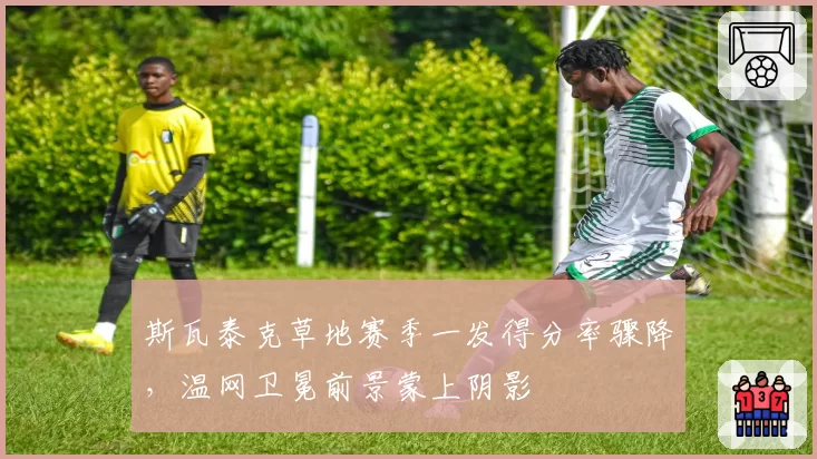 斯瓦泰克草地赛季一发得分率骤降，温网卫冕前景蒙上阴影