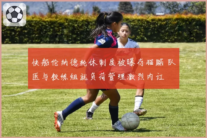 快船伦纳德轮休制度被曝存猫腻 队医与教练组就负荷管理激烈内讧