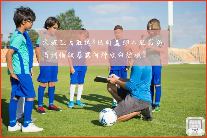 文班亚马狂送8记封盖却六犯离场，马刺惜败暴露何种致命短板？