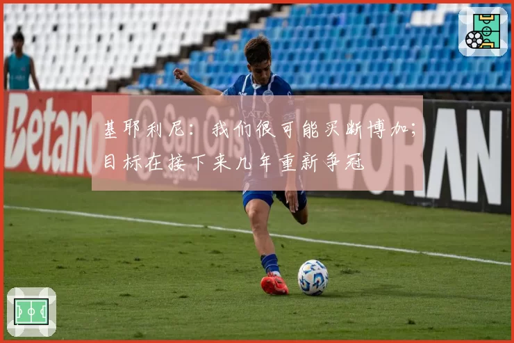 基耶利尼：我们很可能买断博加；目标在接下来几年重新争冠