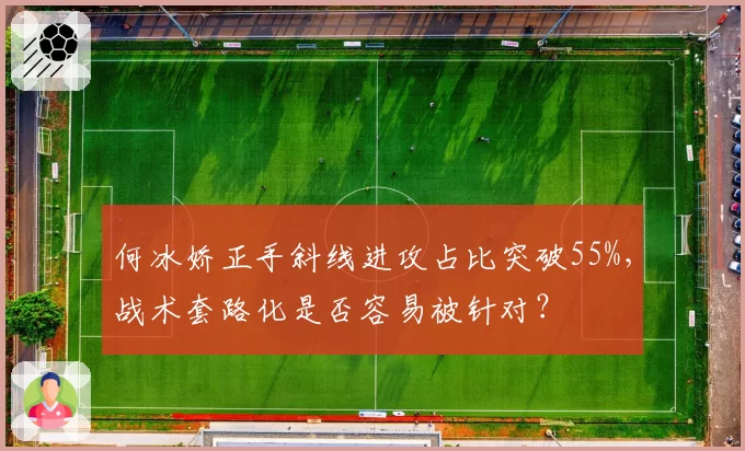 何冰娇正手斜线进攻占比突破55%，战术套路化是否容易被针对？
