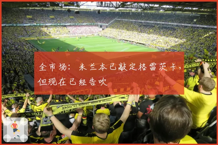 全市场：米兰本已敲定格雷茨卡，但现在已经告吹