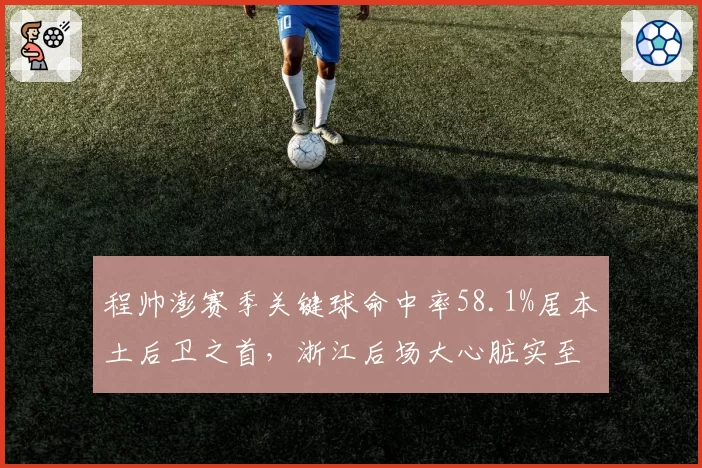 程帅澎赛季关键球命中率58.1%居本土后卫之首,浙江后场大心脏实至名归