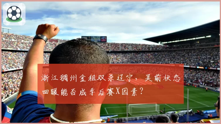 浙江稠州金租双杀辽宁，吴前状态回暖能否成季后赛X因素？