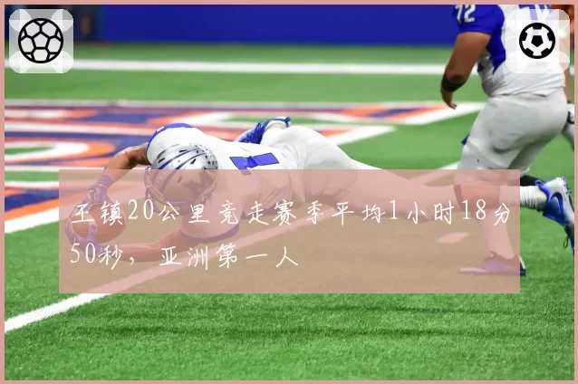 王镇20公里竞走赛季平均1小时18分50秒，亚洲第一人