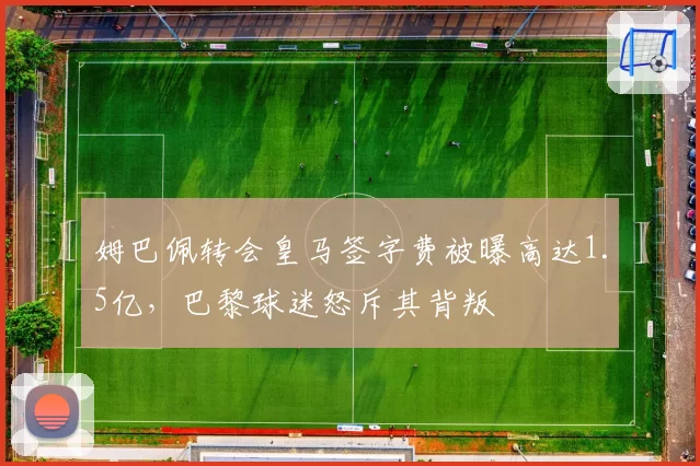 姆巴佩转会皇马签字费被曝高达1.5亿，巴黎球迷怒斥其背叛