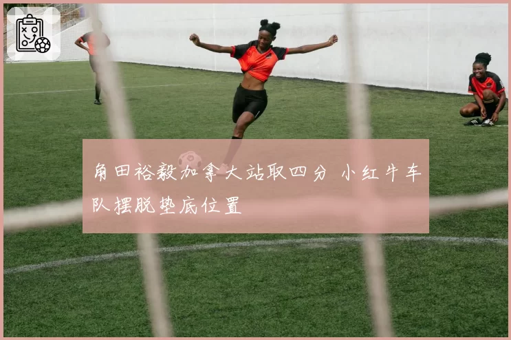 角田裕毅加拿大站取四分 小红牛车队摆脱垫底位置