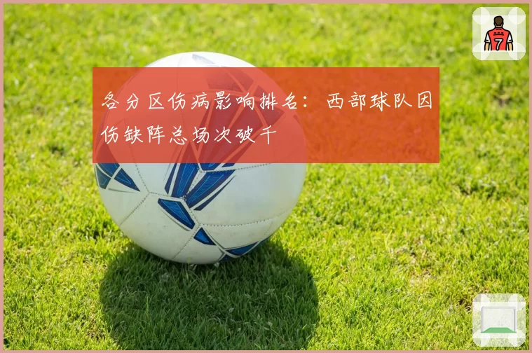 各分区伤病影响排名：西部球队因伤缺阵总场次破千